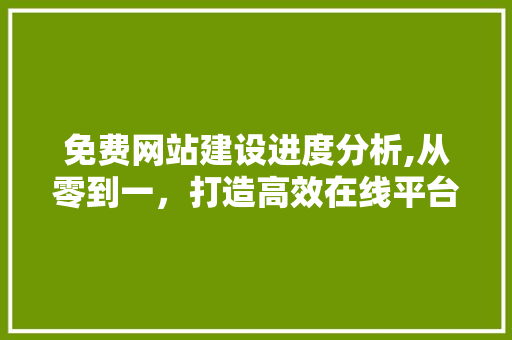 免费网站建设进度分析,从零到一，打造高效在线平台