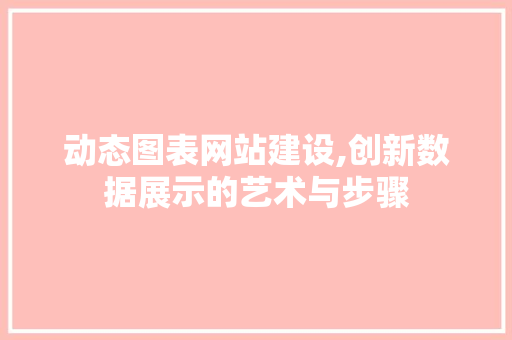 动态图表网站建设,创新数据展示的艺术与步骤