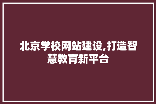 北京学校网站建设,打造智慧教育新平台