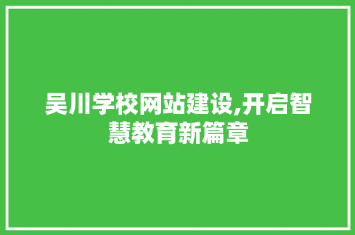 吴川学校网站建设,开启智慧教育新篇章