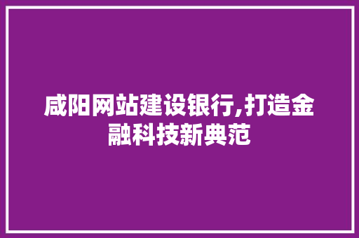咸阳网站建设银行,打造金融科技新典范