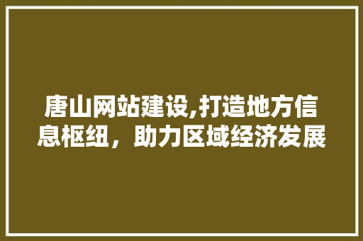 唐山网站建设,打造地方信息枢纽，助力区域经济发展