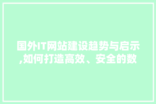 国外IT网站建设趋势与启示,如何打造高效、安全的数字化平台