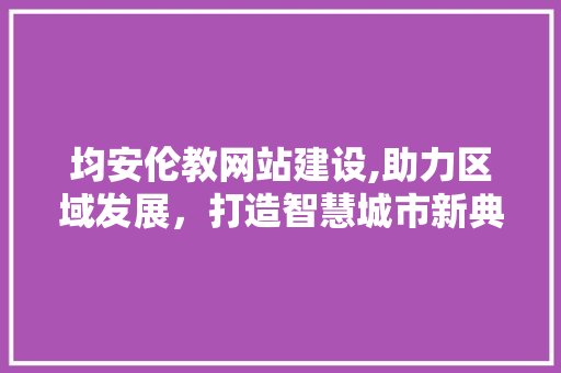 均安伦教网站建设,助力区域发展，打造智慧城市新典范