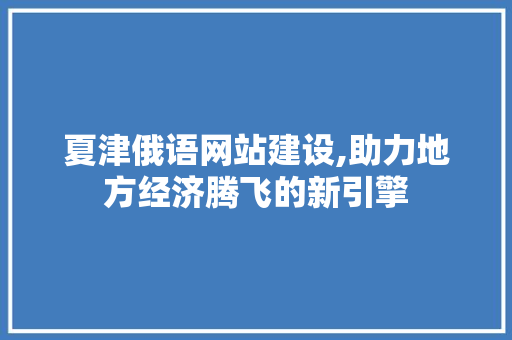 夏津俄语网站建设,助力地方经济腾飞的新引擎