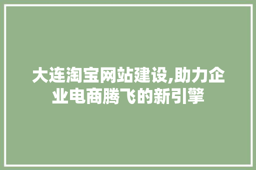 大连淘宝网站建设,助力企业电商腾飞的新引擎