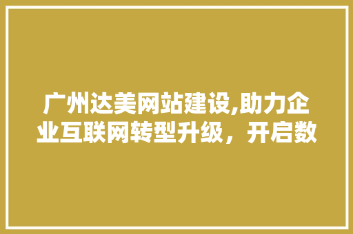 广州达美网站建设,助力企业互联网转型升级，开启数字营销新篇章