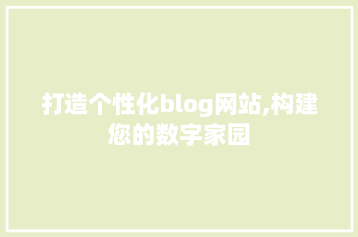打造个性化blog网站,构建您的数字家园