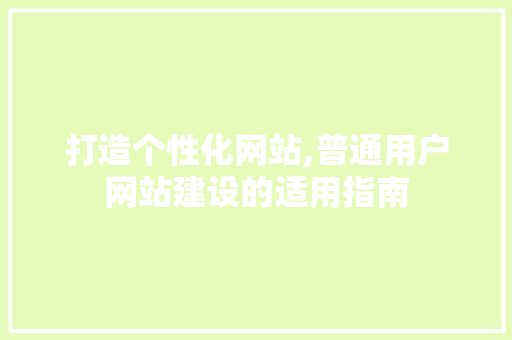 打造个性化网站,普通用户网站建设的适用指南
