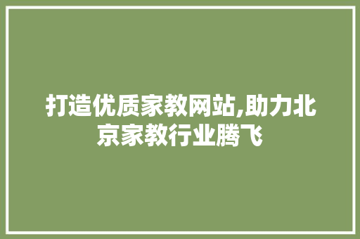 打造优质家教网站,助力北京家教行业腾飞