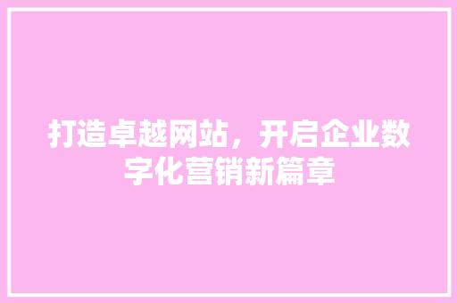 打造卓越网站，开启企业数字化营销新篇章
