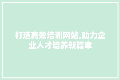打造高效培训网站,助力企业人才培养新篇章