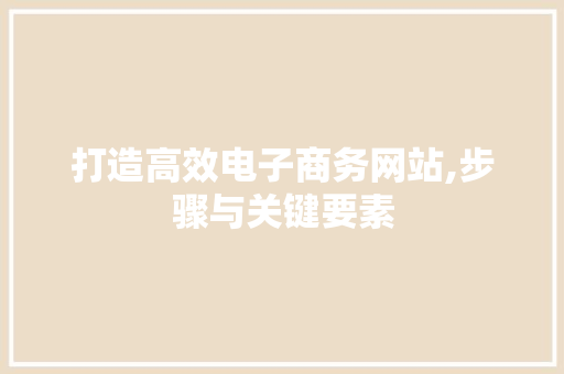 打造高效电子商务网站,步骤与关键要素