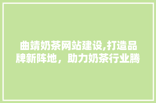 曲靖奶茶网站建设,打造品牌新阵地，助力奶茶行业腾飞