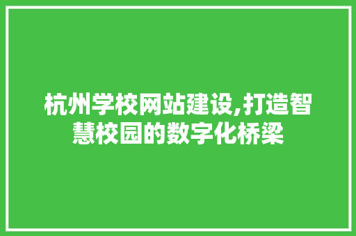 杭州学校网站建设,打造智慧校园的数字化桥梁