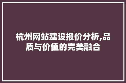 杭州网站建设报价分析,品质与价值的完美融合