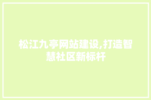 松江九亭网站建设,打造智慧社区新标杆