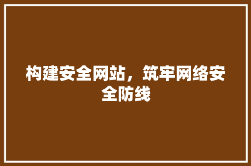 构建安全网站，筑牢网络安全防线