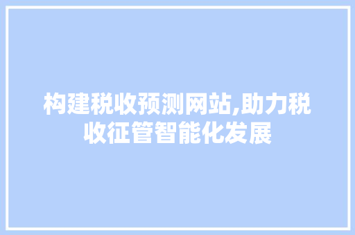 构建税收预测网站,助力税收征管智能化发展