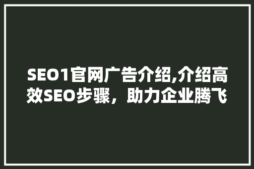 SEO1官网广告介绍,介绍高效SEO步骤，助力企业腾飞