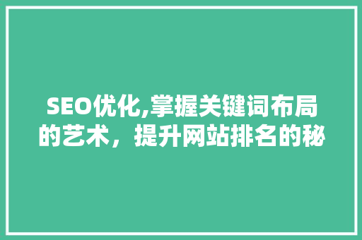 SEO优化,掌握关键词布局的艺术，提升网站排名的秘密武器