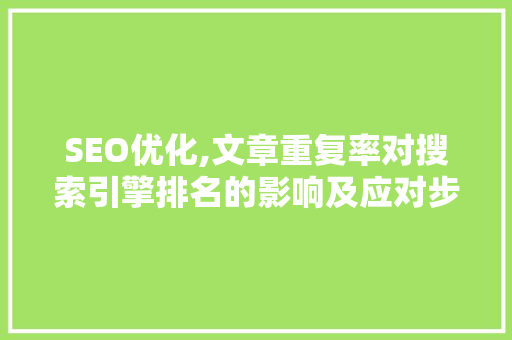 SEO优化,文章重复率对搜索引擎排名的影响及应对步骤