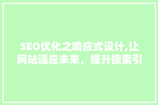 SEO优化之响应式设计,让网站适应未来，提升搜索引擎排名