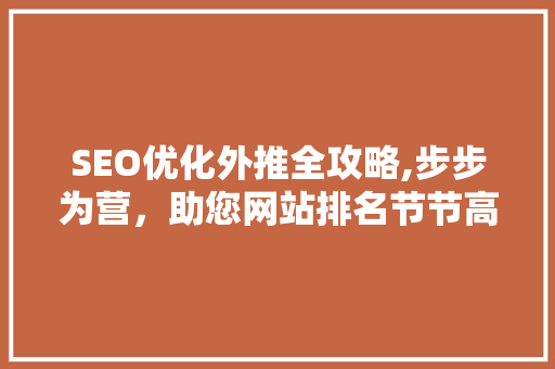 SEO优化外推全攻略,步步为营，助您网站排名节节高升