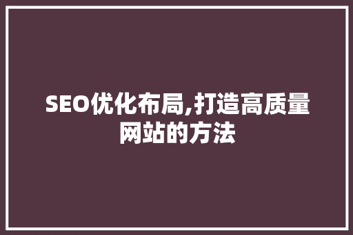 SEO优化布局,打造高质量网站的方法