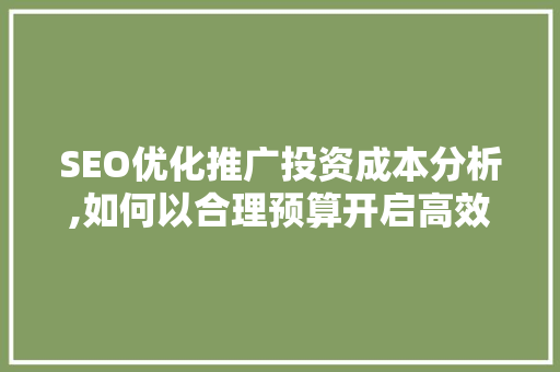 SEO优化推广投资成本分析,如何以合理预算开启高效网络营销之旅