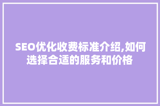 SEO优化收费标准介绍,如何选择合适的服务和价格