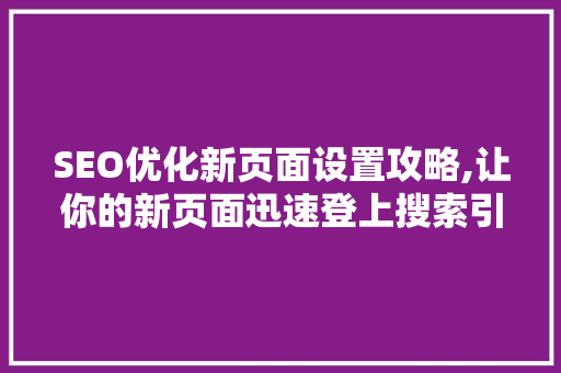 SEO优化新页面设置攻略,让你的新页面迅速登上搜索引擎榜首