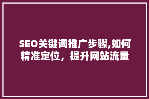 SEO关键词推广步骤,如何精准定位，提升网站流量
