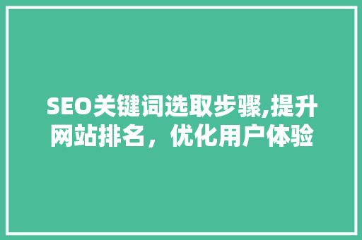 SEO关键词选取步骤,提升网站排名，优化用户体验