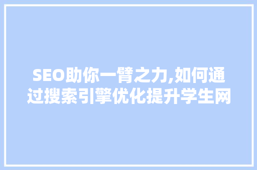 SEO助你一臂之力,如何通过搜索引擎优化提升学生网站流量