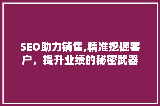 SEO助力销售,精准挖掘客户，提升业绩的秘密武器
