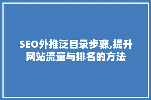SEO外推泛目录步骤,提升网站流量与排名的方法