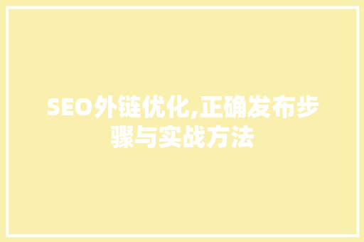 SEO外链优化,正确发布步骤与实战方法