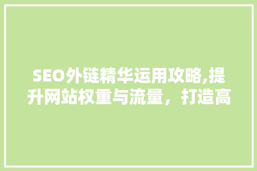 SEO外链精华运用攻略,提升网站权重与流量，打造高质量内容矩阵