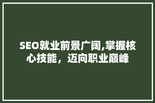 SEO就业前景广阔,掌握核心技能，迈向职业巅峰