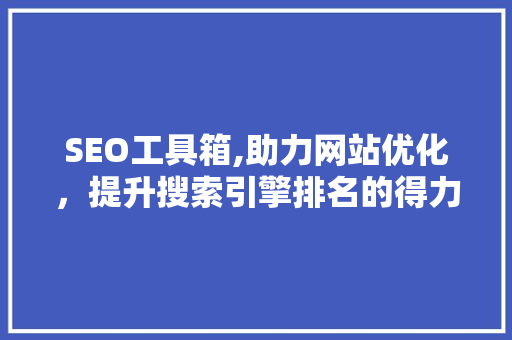 SEO工具箱,助力网站优化，提升搜索引擎排名的得力助手