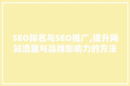 SEO排名与SEO推广,提升网站流量与品牌影响力的方法