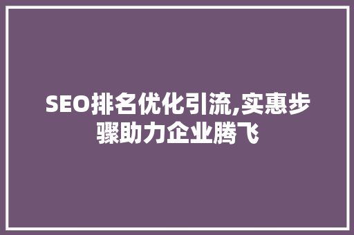 SEO排名优化引流,实惠步骤助力企业腾飞