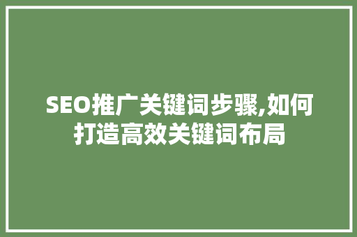 SEO推广关键词步骤,如何打造高效关键词布局