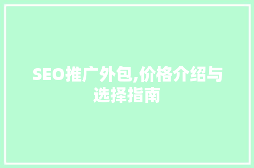 SEO推广外包,价格介绍与选择指南
