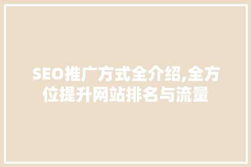 SEO推广方式全介绍,全方位提升网站排名与流量