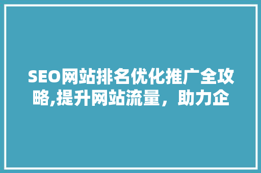 SEO网站排名优化推广全攻略,提升网站流量，助力企业腾飞