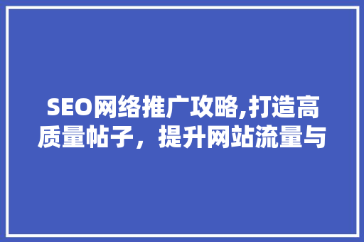 SEO网络推广攻略,打造高质量帖子，提升网站流量与排名