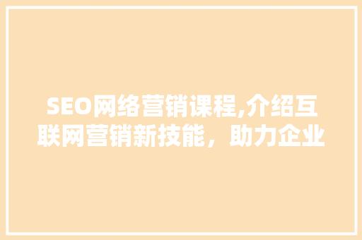 SEO网络营销课程,介绍互联网营销新技能，助力企业腾飞