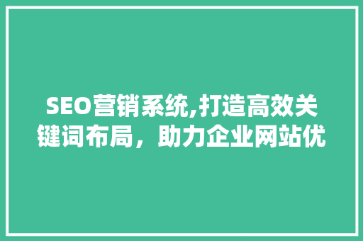 SEO营销系统,打造高效关键词布局，助力企业网站优化